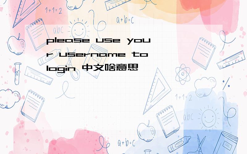 please use your username to login 中文啥意思