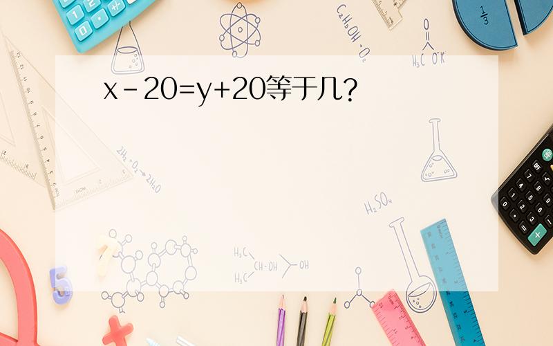 x-20=y+20等于几?