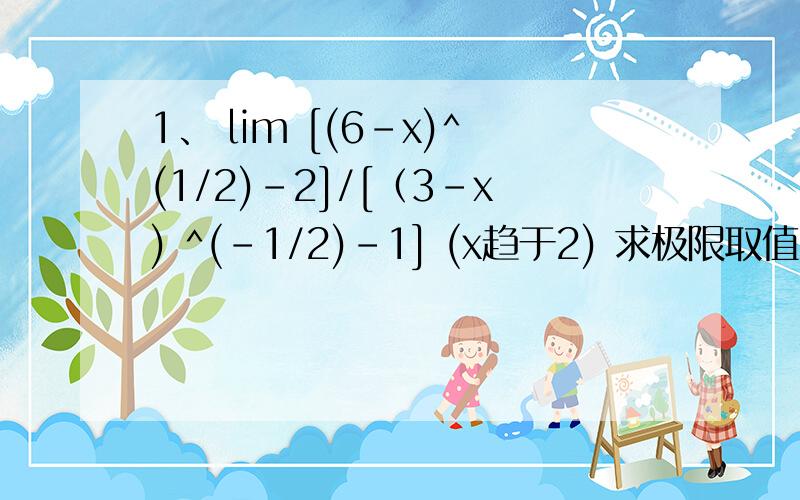 1、 lim [(6-x)^(1/2)-2]/[（3-x) ^(-1/2)-1] (x趋于2) 求极限取值 2.lim （3x^2+ax+a+3）/(x^2+x-2) (x趋于2） 求a 的取值和极限取值