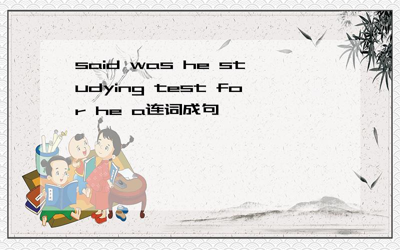 said was he studying test for he a连词成句