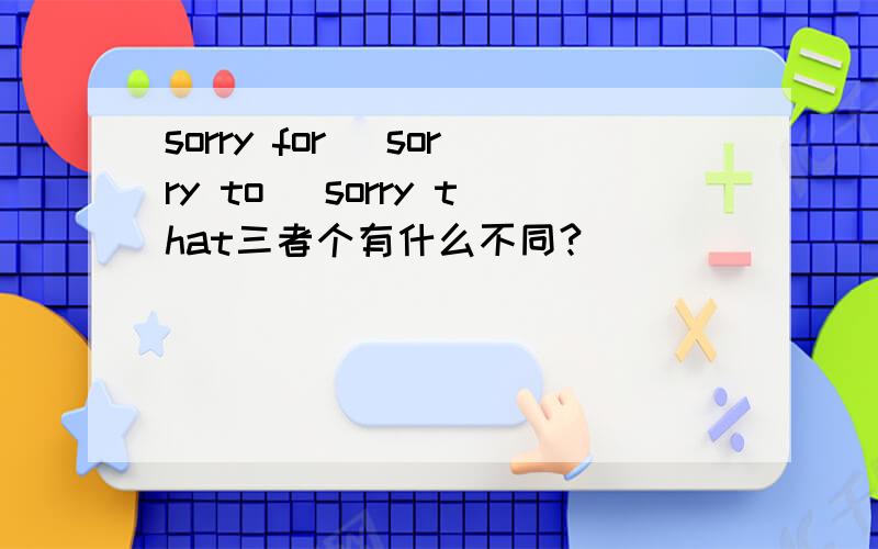 sorry for \sorry to \sorry that三者个有什么不同?