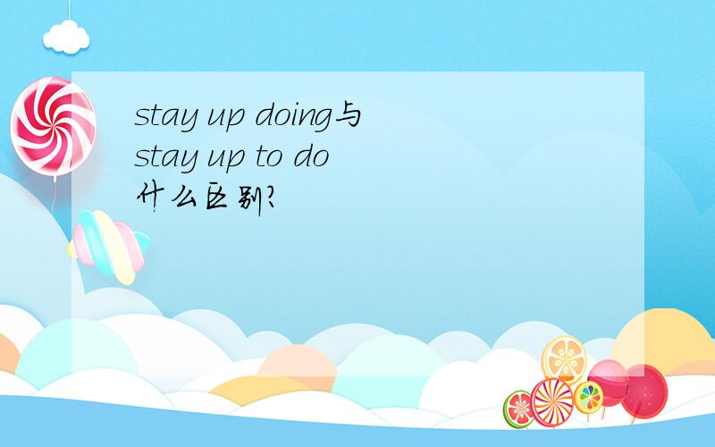 stay up doing与stay up to do 什么区别?