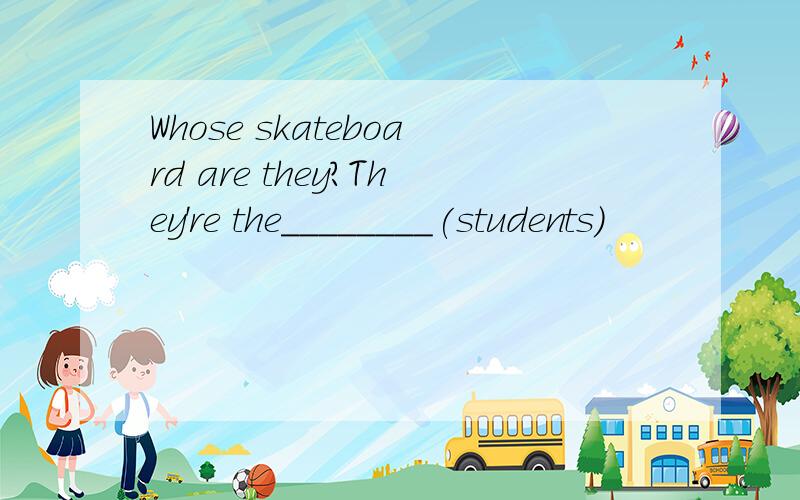 Whose skateboard are they?They're the________(students)