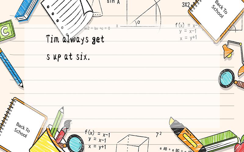 Tim always gets up at six.