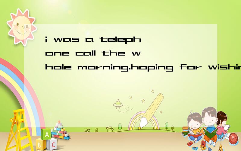 i was a telephone call the whole morning.hoping for wishing expecting 以及为什么