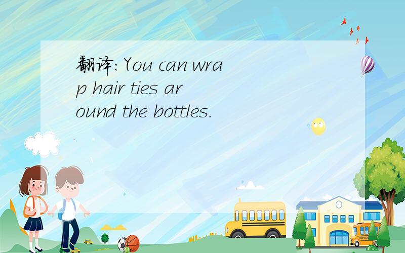 翻译:You can wrap hair ties around the bottles.