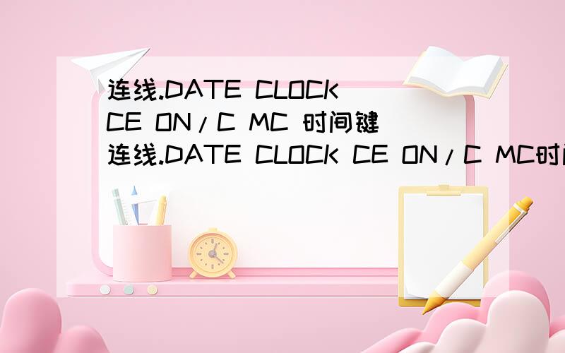 连线.DATE CLOCK CE ON/C MC 时间键连线.DATE CLOCK CE ON/C MC时间键 开关及清屏键 存储运算键 日期键 清除键填空.早在（ ）世纪,中国人就发明了算盘,至今还在使用.