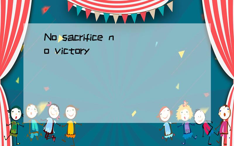 No sacrifice no victory
