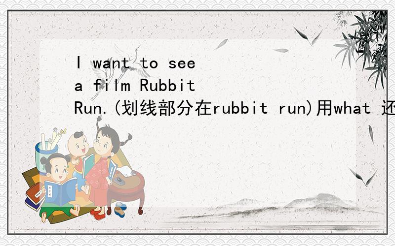 I want to see a film Rubbit Run.(划线部分在rubbit run)用what 还是which?