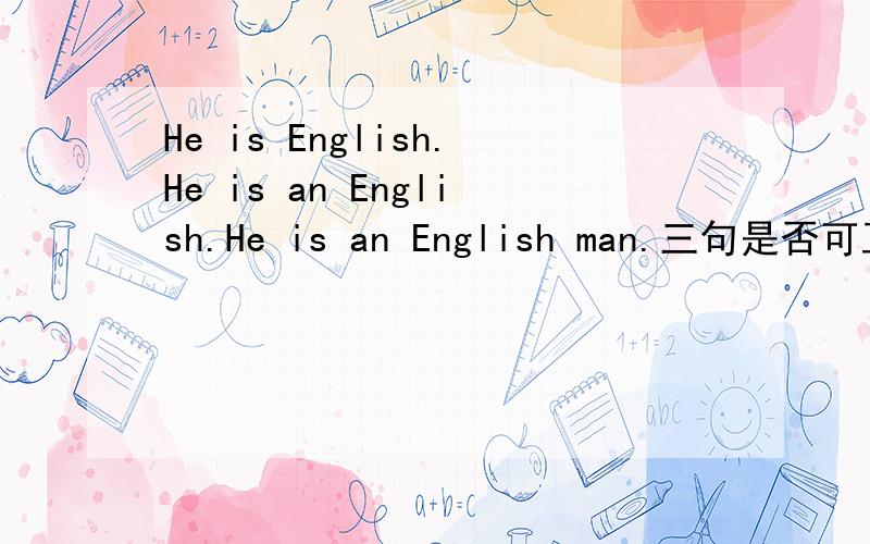 He is English.He is an English.He is an English man.三句是否可互划等号?这三句中是否有存在语法错