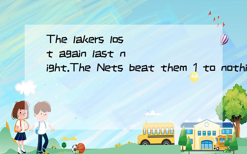 The lakers lost again last night.The Nets beat them 1 to nothing.特别是第二句
