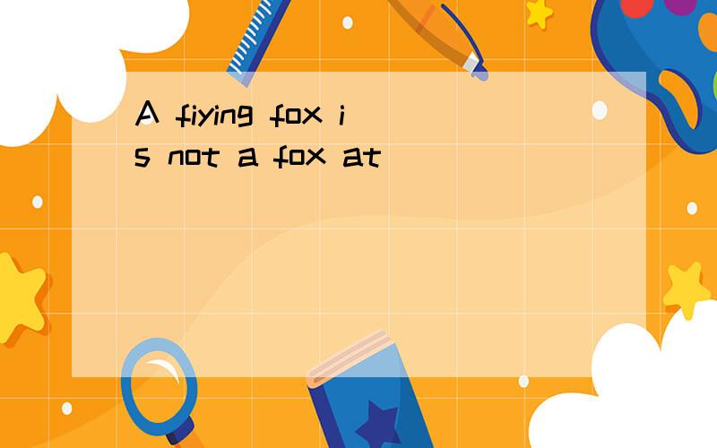A fiying fox is not a fox at