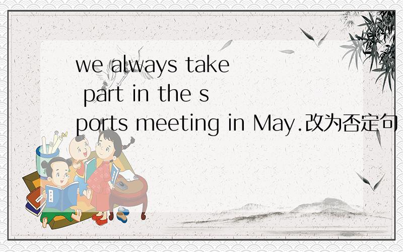 we always take part in the sports meeting in May.改为否定句
