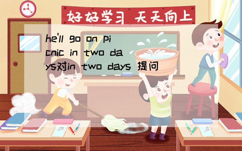 he'll go on picnic in two days对in two days 提问