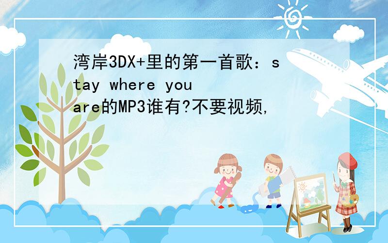 湾岸3DX+里的第一首歌：stay where you are的MP3谁有?不要视频,