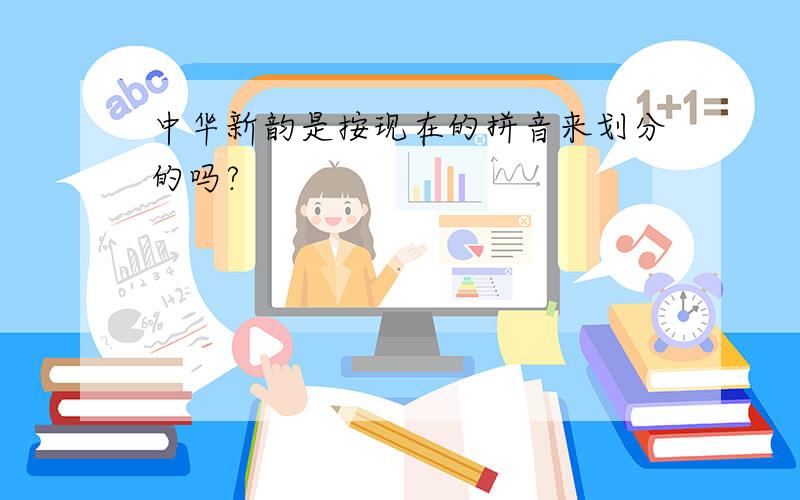 中华新韵是按现在的拼音来划分的吗?