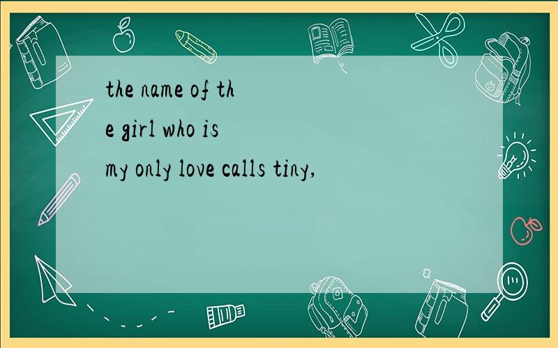 the name of the girl who is my only love calls tiny,