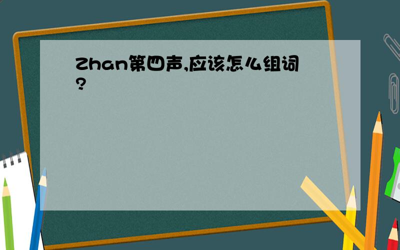 Zhan第四声,应该怎么组词?