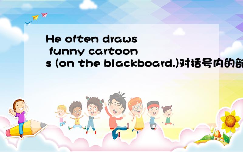 He often draws funny cartoons (on the blackboard.)对括号内的部分进行提问(句型转换)