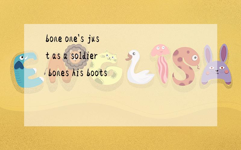 bone one's just as a soldier bones his boots