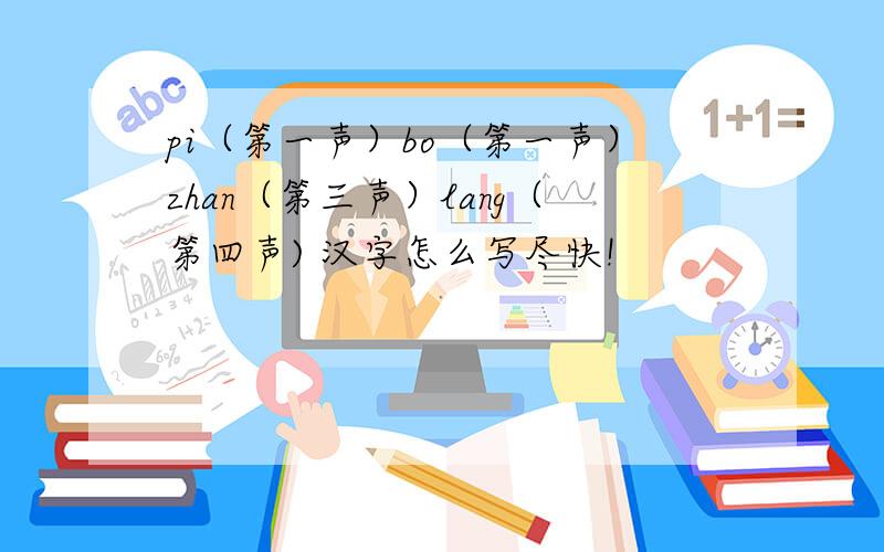 pi（第一声）bo（第一声）zhan（第三声）lang（第四声) 汉字怎么写尽快!