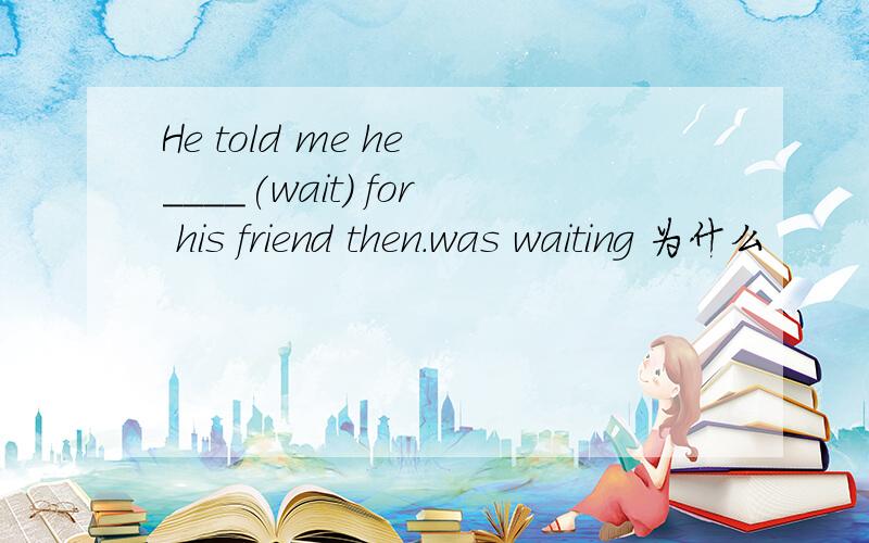He told me he ____(wait) for his friend then.was waiting 为什么
