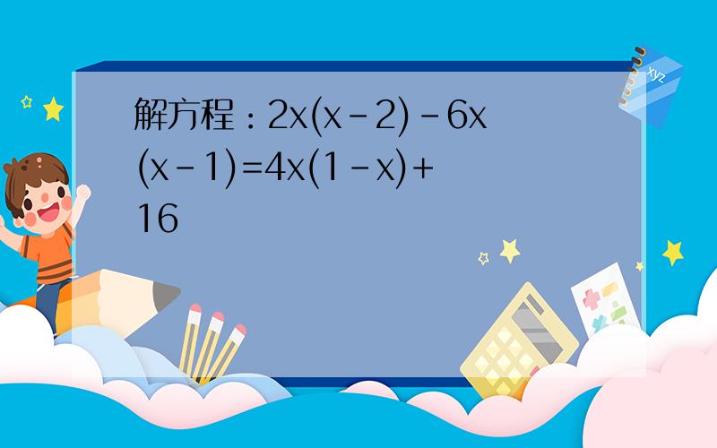 解方程：2x(x-2)-6x(x-1)=4x(1-x)+16