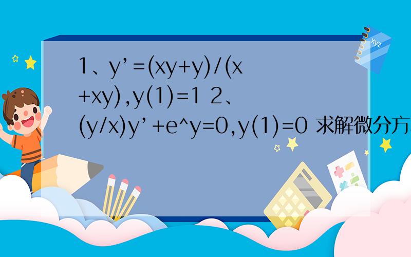 1、y’=(xy+y)/(x+xy),y(1)=1 2、(y/x)y’+e^y=0,y(1)=0 求解微分方程,
