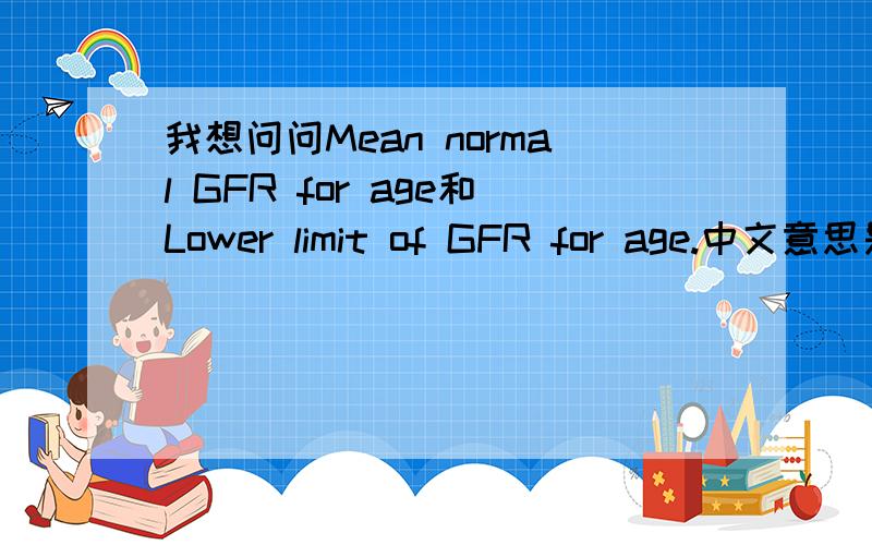我想问问Mean normal GFR for age和Lower limit of GFR for age.中文意思是什么?