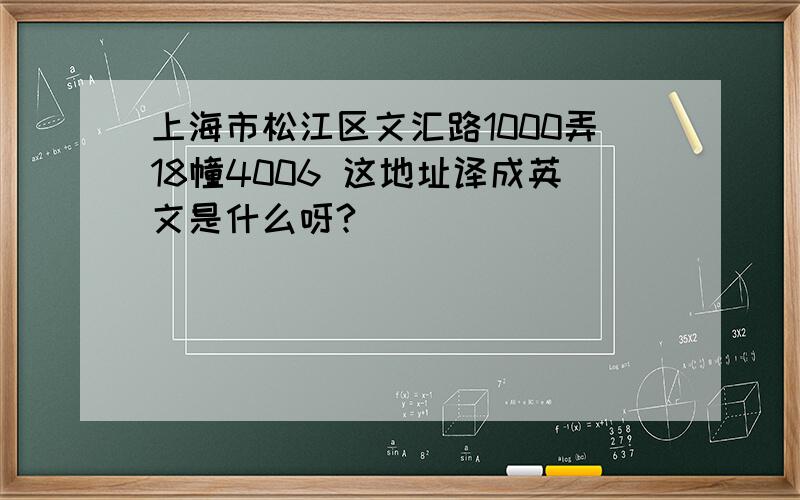 上海市松江区文汇路1000弄18幢4006 这地址译成英文是什么呀?