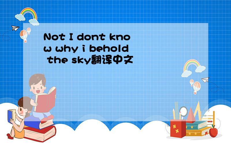 Not I dont know why i behold the sky翻译中文