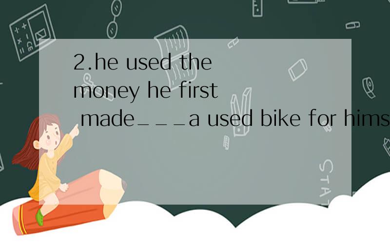 2.he used the money he first made___a used bike for himself A.buying B.buy C.to buy D.bought2.he used the money he first made___a used bike for himselfA.buying B.buy C.to buy D.bought说下理由