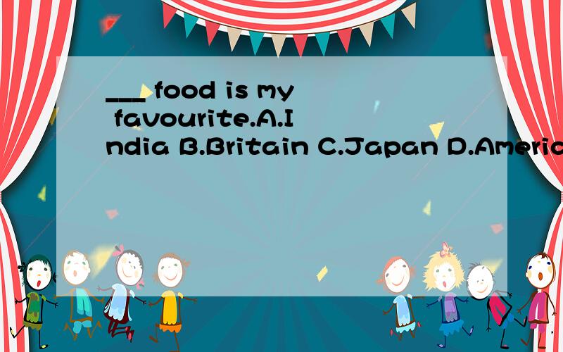 ___ food is my favourite.A.India B.Britain C.Japan D.American
