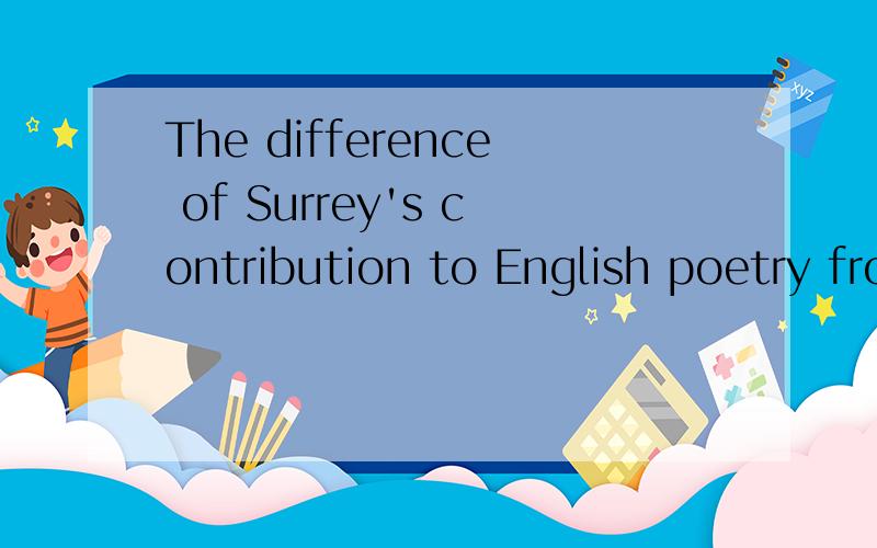 The difference of Surrey's contribution to English poetry from that of Wyatt关于英国文学的,以下的10道单选题,有简略解释更好,1.Generallyspeaking,Chaucer's works fall into three main groups corresponding roughly tothe three periods
