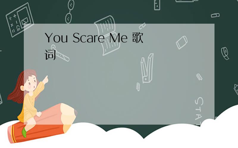 You Scare Me 歌词