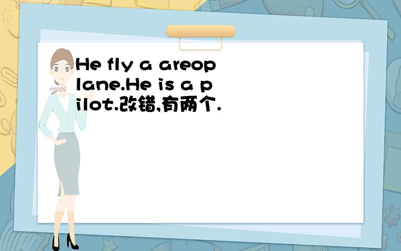 He fly a areoplane.He is a pilot.改错,有两个.