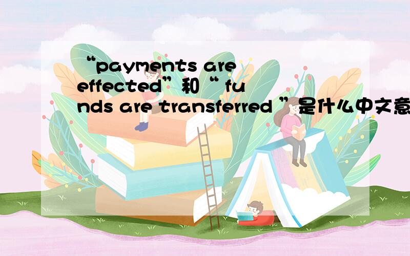 “payments are effected”和“ funds are transferred ”是什么中文意思?International payments and settlements are financial activities conducted among different countries in which payments are effected or funds are transferred from one coun