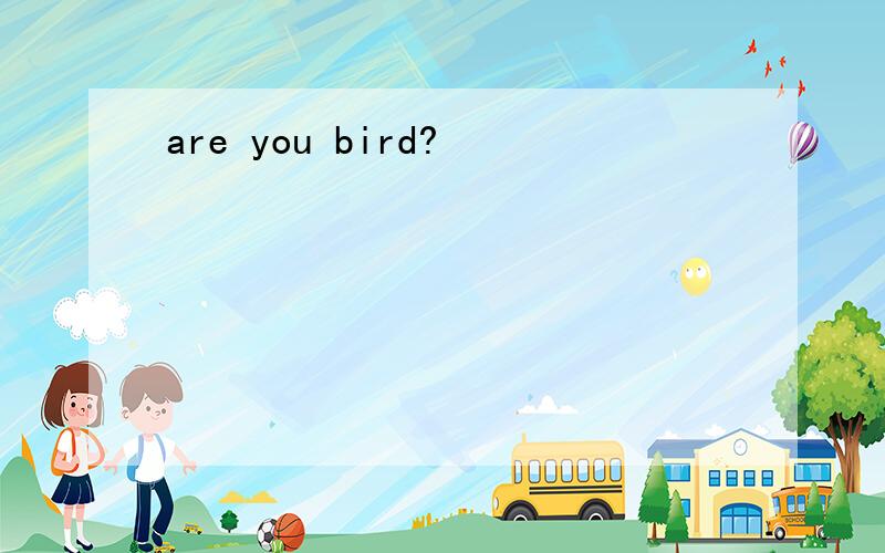 are you bird?