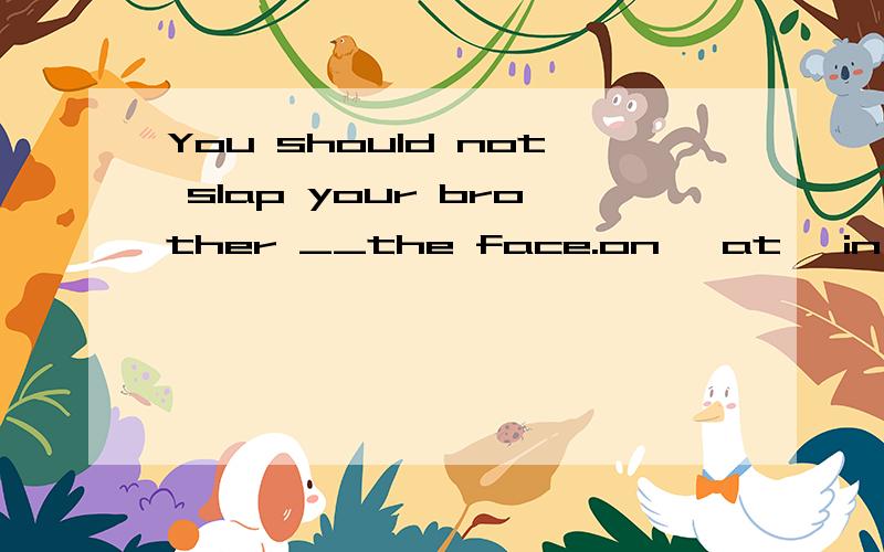 You should not slap your brother __the face.on ,at ,in 哪一个呢,固定搭配吗?