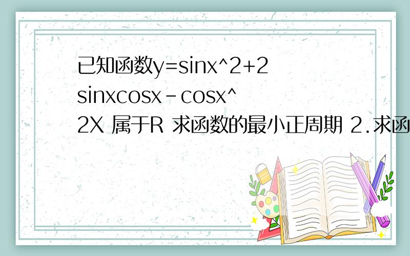 已知函数y=sinx^2+2sinxcosx-cosx^2X 属于R 求函数的最小正周期 2.求函数的单调区间
