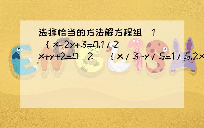 选择恰当的方法解方程组（1） ｛x-2y+3=0,1/2x+y+2=0（2） ｛x/3-y/5=1/5,2x/3+y/5=4/5 要全部过程,一定是要恰当的方法