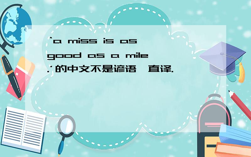‘a miss is as good as a mile.’的中文不是谚语,直译.