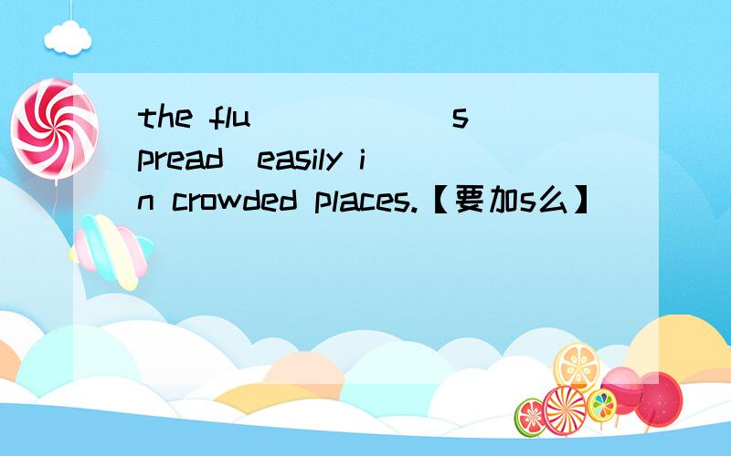 the flu_____(spread)easily in crowded places.【要加s么】