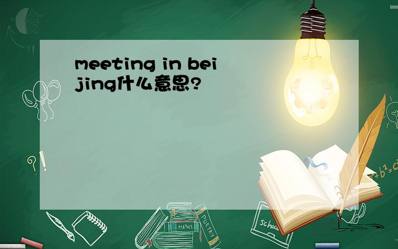 meeting in beijing什么意思?