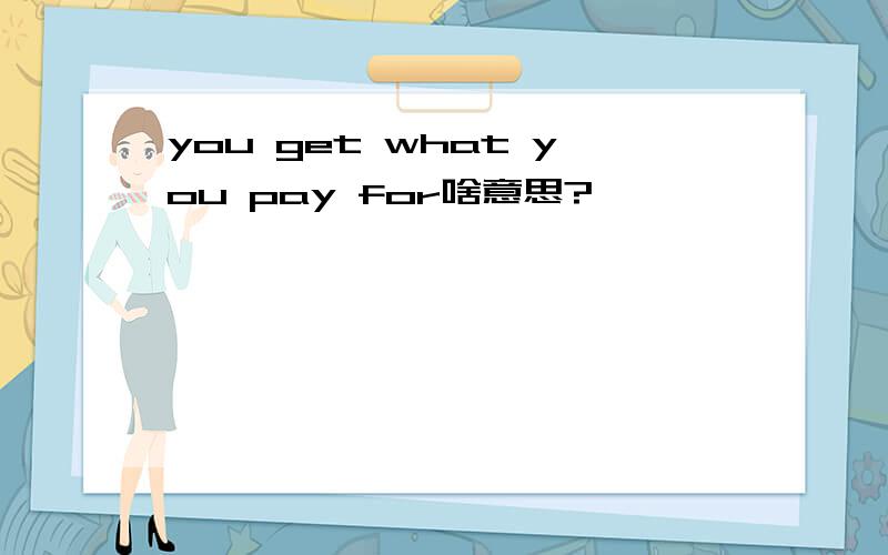 you get what you pay for啥意思?