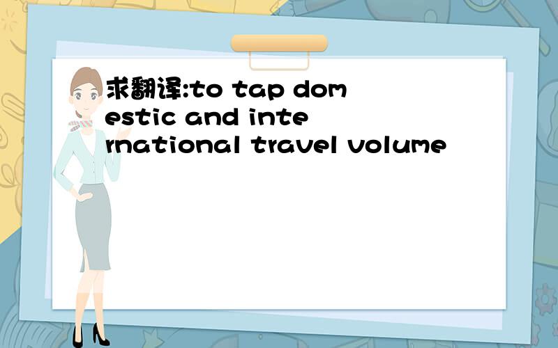 求翻译:to tap domestic and international travel volume