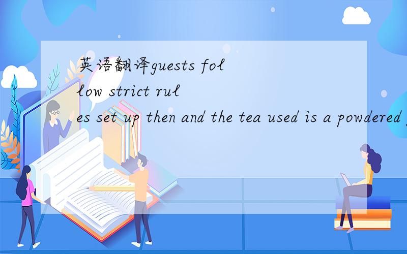 英语翻译guests follow strict rules set up then and the tea used is a powdered green tea.