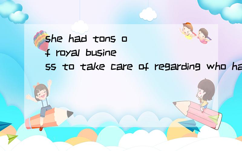 she had tons of royal business to take care of regarding who had complied with the...she had tons of royal business to take care of regarding who had complied with the law and the unfortunates who hadn't.