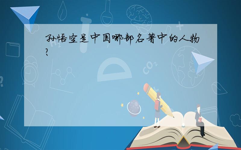 孙悟空是中国哪部名著中的人物?
