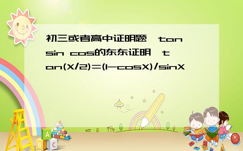 初三或者高中证明题,tan sin cos的东东证明,tan(X/2)=(1-cosX)/sinX